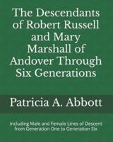 The Descendants of Robert Russell and Mary Marshall of Andover Through Six Generations: Including Male and Female Lines of Descent from Generation One to Generation Six