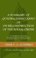 A Summary of Quadragesimo Anno or On Reconstruction of the Social Order: An Introduction to and Paragraph-by-Paragraph Summary of Quadragesimo Anno by Pope Pius XI