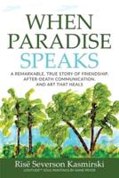 When Paradise Speaks: A Remarkable, True Story of Friendship, After-Death Communication, and Art that Heals