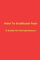 How to Eradicate Fear- A Guide for Entrepreneurs