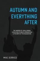 Autumn and Everything After: The Murder of John Lennon, Evolution of Bruce Springsteen and the Birth of the Reagan Era