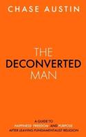 The Deconverted Man: A Guide to Happiness, Freedom, and Purpose After Leaving Fundamentalist Religion
