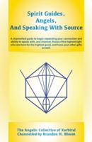 Spirit Guides, Angels, and Speaking With Source: A channelled guide to begin expanding your connection and ability to speak with, and channel, those of the highest light who are here for the highest good, and hone your other gifts as well.