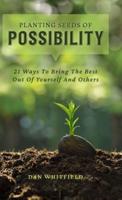 Planting Seeds Of Possibility: 21 Ways To Bring The Best Out Of Yourself And Others