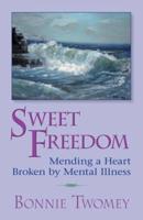 Sweet Freedom: Mending a Heart Broken by Mental Illness