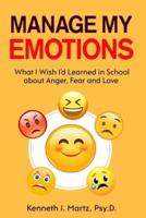 Manage My Emotions: What I Wish I'd Learned in School about Anger, Fear and Love