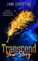 Transcend Your Story: A Guide to Transforming Your Healing Journey into an Inspirational Novel