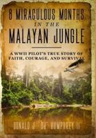 8 MIRACULOUS MONTHS IN THE MALAYAN JUNGLE: A WWII Pilot's True Story of Faith, Courage, and Survival