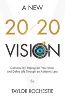 A New 20/20 Vision : Cultivate Joy, Reprogram Your Mind, and Define Life Through an Authentic Lens