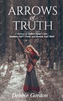 Arrows of Truth: A Strategy to Deflect Satan's Lies, Embrace God's Truth, and Restore Your Mind