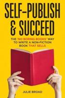 Self-Publish &amp; Succeed: The No Boring Books Way to Writing a Non-Fiction Book that Sells