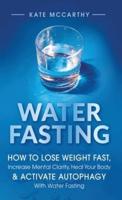 Water Fasting: How to Lose Weight Fast, Increase Mental Clarity, Heal Your Body, &amp; Activate Autophagy with Water Fasting: How to Lose Weight Fast, Increase Mental Clarity, Heal Your Body, &amp; Activate Autophagy with Water Fasting