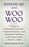 Power Up Your Woo Woo 7 Steps to Personal Growth, Empowerment, and Spiritual Healing with Tarot and Oracle Cards