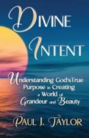 Divine Intent: Understand God's True Purpose in Creating a World of Grandeur and Beauty