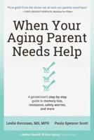 When Your Aging Parent Needs Help: A Geriatrician's Step-by-Step Guide to Memory Loss, Resistance, Safety Worries, &amp; More