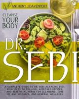 DR.SEBI: A COMPLETE GUIDE TO DR. SEBI ALKALINE DIET. PRINCIPLES TO FOLLOW, APPROVED RECIPES, AND BENEFICIAL HERBS FOR CLEANSING, CURE OF ANY DISEASES, AND GENERAL WELLNESS.