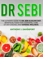 Dr.Sebi: The Ultimate Guide to Dr. Sebi Alkaline Diet.Beneficial Food for Cleansing, Cure of Any Disease, and General Wellness.