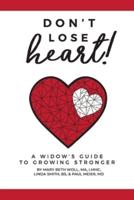 Don't Lose Heart!:  A Widow's Guide to Growing Stronger