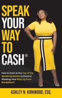 Speak Your Way to Cash®: How to Start at the Top of the Speaking Market Instead of Working Your Way up From the Bottom!