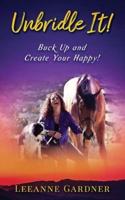 Unbridle IT! Buck Up and Create Your Happy!