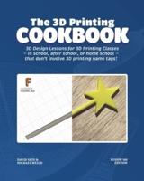 The 3D Printing Cookbook: Fusion 360 Edition: 3D Design Lessons for 3D Printing Classes - in school, after school, or homeschool - that don't involve 3D printing name tags!