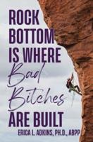 Rock Bottom is Where Bad Bitches Are Built: Find Your Footing; Conquer the Climb