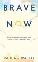 Brave Now: Rise Through Struggle and Unlock Your Greatest Self