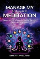 Manage My Meditation: Seven Days to a Powerful Tool for Success and Transformation