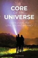 Core of the Universe: God's Vision for Love, Sex, and Intimacy