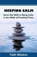 KEEPING CALM: Seven Key Skills to Being Calm  in the Midst of Troubling Times