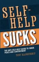 Self-Help Sucks! The Anti-Self-Help Guide to Inner Peace and Contentment