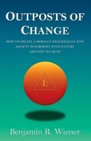 Outposts of Change: How To Create A Morally Rich Socially Just Society In Harmony With Nature And Why We Must