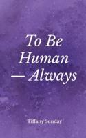 To Be Human Always : A Collection of Poems and Writings
