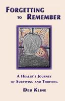 Forgetting to Remember: A Healer's Journey of Surviving and Thriving