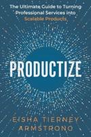 Productize: The Ultimate Guide to Turning Professional Services into Scalable Products