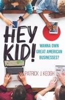 Hey Kid!: Wanna Own Great American Businesses?