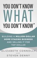 You Don't Know What You Don't Know: Building a Million-Dollar Home Staging Business and Selling It for Top Dollar