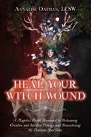 Heal Your Witch Wound: A Magickal Depth Approach to Reclaiming Creative and Intuitive Potency and Reawakening the Feminine Soul Voice