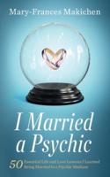 I Married a Psychic: 50 Essential Life and Love Lessons I Learned Being Married to a Psychic Medium