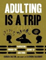 Adulting Is A Trip: Navigating Through the Journey of Adulthood: Navigating