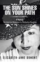 The Sun Shines On Your Path : A Memoir: The Selective Memories of a Motherless Daughter