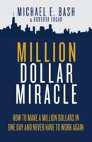 Million Dollar Miracle: How to Make a Million Dollars in One Day and Never Have To Work Again
