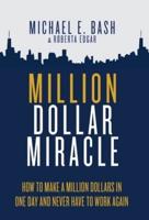 Million Dollar Miracle: How to Make a Million Dollars in One Day and Never Have To Work Again