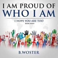 I Am Proud of Who I Am: I hope you are too