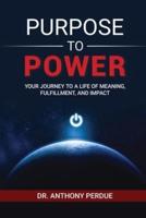 Purpose to Power: Your Journey to a Life of Meaning, Fulfillment, and Impact
