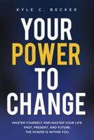 Your Power to Change: Master yourself and master your life. Past, present, and future. The power is within you.