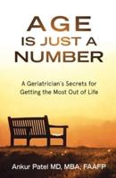 AGE IS JUST A NUMBER: A Geriatrician`s Secrets for Getting the Most Out of Life