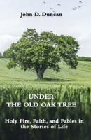 Under the Old Oak Tree: Holy Fire, Faith, and Fables  in the Stories of Life: Holy Fire, Faith, and Fables