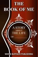 THE BOOK OF ME: A story about the life of: _______________________