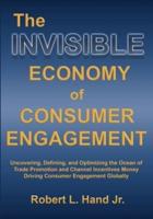 THE INVISIBLE ECONOMY OF CONSUMER ENGAGEMENT: Uncovering, Defining and Optimizing the Ocean of Trade Promotion and Channel Incentives Money That Drives Consumer Engagement